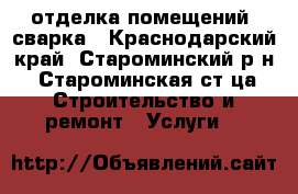 отделка помещений, сварка - Краснодарский край, Староминский р-н, Староминская ст-ца Строительство и ремонт » Услуги   